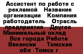 Ассистент по работе с рекламой › Название организации ­ Компания-работодатель › Отрасль предприятия ­ Другое › Минимальный оклад ­ 1 - Все города Работа » Вакансии   . Томская обл.,Томск г.